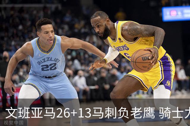 文班亚马26+13马刺负老鹰 骑士力克公牛5连胜