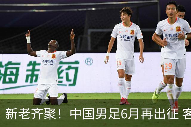 新老齐聚！中国男足6月再出征 客战新加坡主场对阵泰国